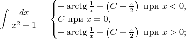 $$\int\frac{dx}{x^2+1}=\begin{cases}-\arctg\frac 1x+\left(C-\frac{\pi}2\right)\text{ при }x<0\text{,}\\C\text{ при }x=0\text{,}\\-\arctg\frac 1x+\left(C+\frac{\pi}2\right)\text{ при }x>0\text{;}\end{cases}$$