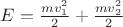 $E=\frac { m{ v }_{ 1 }^{ 2 } }{ 2 } +\frac { m{ v }_{ 2 }^{ 2 } }{ 2 }$