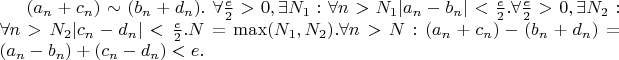 $(a_n + c_n) \sim (b_n+d_n).$ $\forall \frac{e}{2}>0,  \exists N_1:  \forall n>N_1 |a_n -b_n|< \frac{e}{2}.\forall \frac{e}{2}>0,  \exists N_2:  \forall n>N_2 |c_n -d_n|< \frac{e}{2}. N= \max(N_1, N_2).  \forall n>N: (a_n+c_n)-(b_n+d_n) = (a_n-b_n) +(c_n-d_n) <e.$
