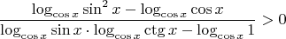 $$\frac{\log_{\cos x} \sin^2 x - \log_{\cos x} \cos x}{\log_{\cos x} \sin x \cdot \log_{\cos x} \ctg x - \log_{\cos x} 1} > 0$$