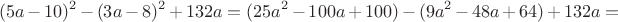 $$(5a-10)^2-(3a-8)^2+132a=(25a^2-100a+100) - (9a^2 - 48a + 64)+132a = $$