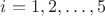 $i=1,2,\ldots,5$