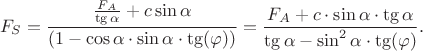 $$ F_{S}=\frac{\frac{F_{A}}{\tg \alpha}+c \sin \alpha }{ \left(1-\cos \alpha \cdot \sin \alpha \cdot \tg ( \varphi) \right)}=\frac{F_{A}+c \cdot \sin \alpha \cdot \tg \alpha }{\tg \alpha-\sin ^2 \alpha \cdot \tg ( \varphi)}. $$