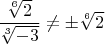 $\dfrac{\sqrt[6]{2}}{\sqrt[3]{-3}}\ne \pm \sqrt[6]{2}$