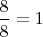 $\dfrac{8}{8}=1$