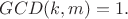 $GCD(k, m) = 1.$