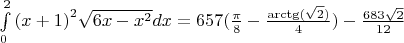 $\[\int\limits_0^2 {{{(x + 1)}^2}\sqrt {6x - {x^2}} dx}  = 657(\frac{\pi }{8} - \frac{{{\mathop{\rm arctg}\nolimits} (\sqrt 2 )}}{4}) - \frac{{683\sqrt 2 }}{{12}}\]$