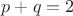 $p+q=2$