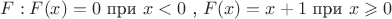 $F: F(x)=0$  при $x<0$ , $F(x)=x+1$ при $x\geqslant0$