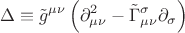$$\Delta  \equiv \tilde g^{\mu \nu } \left( {\partial _{\mu \nu }^2  - \tilde \Gamma _{\mu \nu }^\sigma  \partial _\sigma  } \right)$$