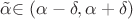 $\tilde\alpha$\in(\alpha-\delta,\alpha+\delta)