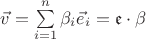 $\vec v=\sum\limits_{i=1}^n\beta_i\vec e_i=\mathfrak{e}\cdot \beta$