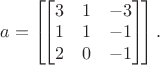 $a=\left[\!\left[\begin{matrix}
3 & 1 & -3\\ 
1 & 1 & -1\\ 
2 & 0 & -1
\end{matrix}\right]\!\right].$