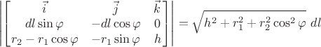 $$\left |\begin{bmatrix}
\vec{i} & \vec{j} & \vec{k}\, \\
dl\sin{\varphi} & -dl\cos{\varphi} & 0 \\
r_{2}-r_{1}\cos{\varphi} & -r_{1}\sin{\varphi} & h 
\end{bmatrix} \right| = \sqrt{h^{2}+r_{1}^{2}+r_{2}^{2}\cos^{2}{\varphi}}\,\, dl$$