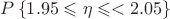 $P \left\lbrace 1.95  \leqslant \eta \leqslant< 2.05 \right\rbrace$