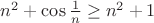 $n^2+\cos\frac{1}{n}\ge n^2+1$