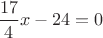 $\dfrac{17}{4}x-24=0$