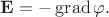 $\mathbf{E}=-\operatorname{grad}\varphi.$