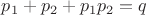 $p_1+p_2+p_1p_2=q$