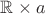 $\mathbb{R}\times a$