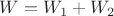 $W = W_1 + W_2$