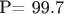 P= 99.7