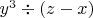 $y^3 \div (z-x)$