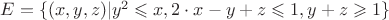 $ E = \{ (x,y,z) | y^2 \leqslant  x, 2 \cdot x - y + z \leqslant 1, y + z \geqslant 1 \} $
