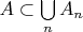 $A \subset \bigcup\limits_n {A_n } $