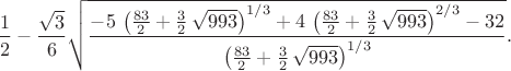 $$\frac{1}{2}-\frac{\sqrt {3}}{6}\sqrt {{\frac {-5\,\left( {\frac {83}{2}}+\frac{3}{2}\,\sqrt {993}\right)^{1/3}+4\, \left( {\frac {83}{2}}+\frac{3}{2}\,\sqrt {993} \right) ^{2/3}-32}{\left( {\frac {83}{2}}+\frac{3}{2}\,\sqrt {993} \right)^{1/3}}}}.$$