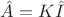 $\hat{A}=K\hat{I}$ $\hat{A}=K\hat{I}$
