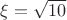 $\xi=\sqrt{10}$