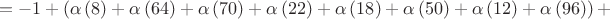 $$=-1+\left( \alpha \left(8 \right)+\alpha \left(64 \right)+\alpha \left(70 \right)+\alpha \left(22 \right)+\alpha \left(18 \right)+\alpha \left(50 \right)+\alpha \left(12 \right)+\alpha \left(96 \right)\right)+$$