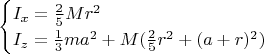 $$\begin{cases}
I_x=\frac25 Mr^2\\
I_z=\frac13 ma^2+M(\frac25 r^2+(a+r)^2)\\
\end{cases}$$