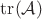 $\operatorname{tr}(\mathcal{A})$