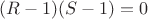 $(R-1)(S-1)=0$