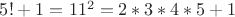 $5!+1=11^2=2*3*4*5+1$
