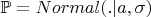 $\mathbb{P} = Normal(.|a, \sigma)$