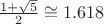 $\frac{1+\sqrt{5}}{2} \cong 1.618$