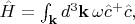 $\hat{H}=\int_{\mathbf{k}}d^3\mathbf{k}\,\omega\hat{c}^{+}\hat{c},$