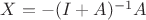 $X=-(I+A)^{-1}A$