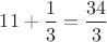 $11+\dfrac 13=\dfrac{34}{3}$