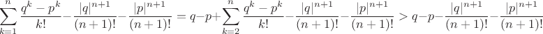 $$\sum\limits_{k=1}^{n} \frac{q^k - p^k}{k!} - \frac{|q|^{n+1}}{(n+1)!} - \frac{|p|^{n+1}}{(n+1)!}
=q-p+\sum\limits_{k=2}^{n} \frac{q^k - p^k}{k!} - \frac{|q|^{n+1}}{(n+1)!} - \frac{|p|^{n+1}}{(n+1)!}
 > q-p - \frac{|q|^{n+1}}{(n+1)!} - \frac{|p|^{n+1}}{(n+1)!}
$$