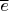 $\overline{e}$