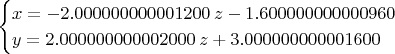 $$\begin{cases}
x = - 2.000000000001200\; z - 1.600000000000960 \\
y =  2.000000000002000\; z + 3.000000000001600
\end{cases}$$