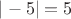 $| -5 | = 5$