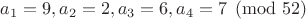 $a_1=9, a_2=2, a_3=6, a_4=7 \pmod{52}$