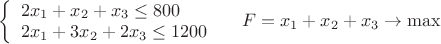 $\[
\left\{ \begin{array}{l}
 2x_1  + x_2  + x_3  \le 800 \\ 
 2x_1  + 3x_2  + 2x_3  \le 1200 \\ 
 \end{array} \right.\,\,\,\,\,\,\,F = x_1  + x_2  + x_3  \to \max 
\]
$