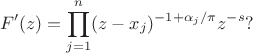 $$F'(z)=\prod _{j=1}^n (z- x_j)^{-1+\alpha_j/\pi} z^{-s}?$$