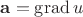 $\mathbf a=\operatorname{grad} u$
